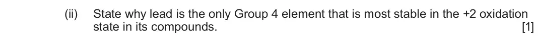 June 2025 Component 1, question 10(c)(ii): State why lead is the only Group 4 element that is most stable in the +2 oxidation state in its compounds. [1]
