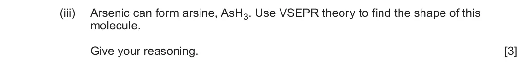 June 2025 Component 1, question 10(d)(iii): Arsenic can form arsine, AsH3. Use VSEPR theory to find the shape of this molecule. Give your reasoning. [3]