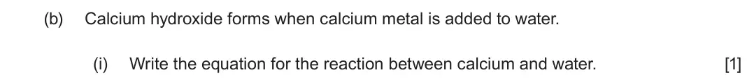 June 2025 Component 1, question 11(b)(i): Write the equation for the reaction between calcium and water. [1]