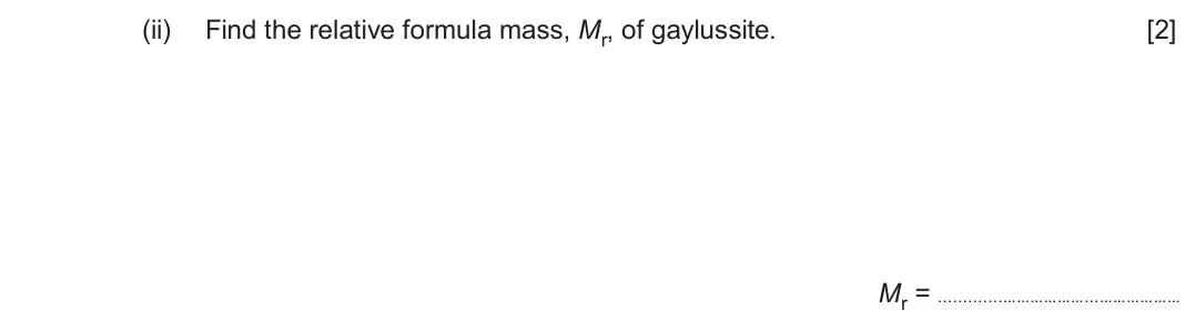 June 2025 Component 1, question 11(c)(ii): Find the relative formula mass, Mr, of gaylussite. [2] Mr = ………………...………………