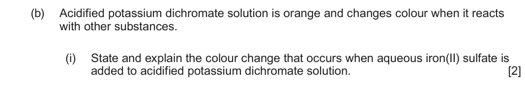 June 2025 Component 1, question 12(b)(i): State and explain the colour change that occurs when aqueous iron(II) sulfate is added to acidified potassium dichromate solution. [2]