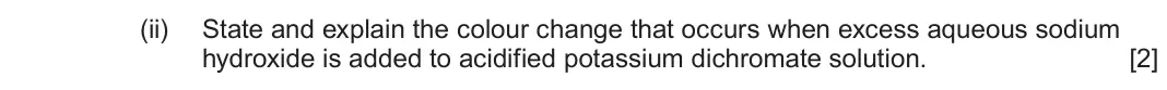 June 2025 Component 1, question 12(b)(ii): State and explain the colour change that occurs when excess aqueous sodium hydroxide is added to acidified potassium dichromate solution. [2]