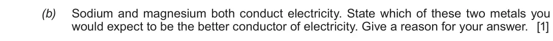 Autumn 2020 Component 1, question 8(b): Sodium and magnesium both conduct electricity. State which of these two metals you would expect to be the better conductor of electricity. Give a reason for you