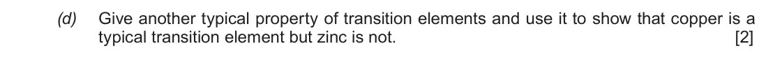 Autumn 2020 Component 1, question 10(d): Give another typical property of transition elements and use it to show that copper is a typical transition element but zinc is not. [2]