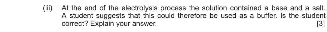 Autumn 2020 Component 1, question 11(b)(iii): At the end of the electrolysis process the solution contained a base and a salt. A student suggests that this could therefore be used as a buffer. Is the studen