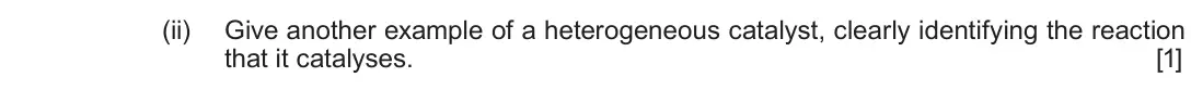 Autumn 2020 Component 1, question 12(a)(ii): Give another example of a heterogeneous catalyst, clearly identifying the reaction that it catalyses. [1]