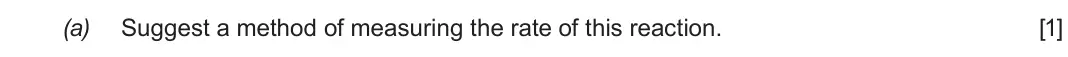 Autumn 2021 Component 1, question 5(a): Suggest a method of measuring the rate of this reaction.  [1]