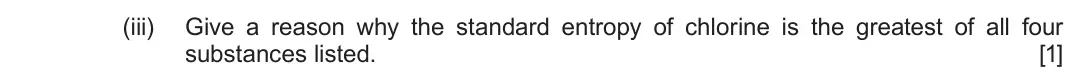 Autumn 2021 Component 1, question 11(d)(iii): Give a reason why the standard entropy of chlorine is the greatest of all four substances listed. [1]