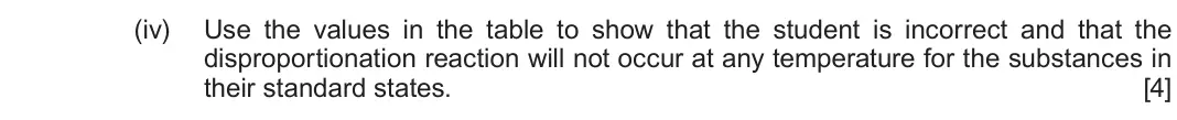 Autumn 2021 Component 1, question 11(d)(iv): Use the values in the table to show that the student is incorrect and that the disproportionation reaction will not occur at any temperature for the substances 