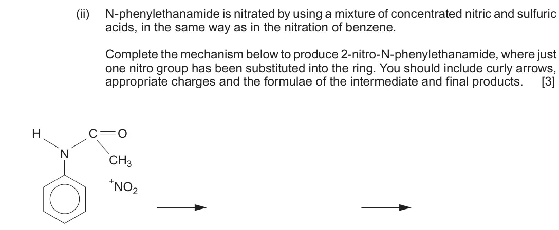 June 2017 Component 2, question 9(a)(ii): N-phenylethanamide is nitrated by using a mixture of concentrated nitric and sulfuric acids, in the same way as in the nitration of benzene. Complete the mechan