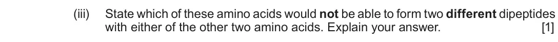 June 2018 Component 2, question 13(c)(iii): State which of these amino acids would not be able to form two different dipeptides with either of the other two amino acids. Explain your answer. [1]