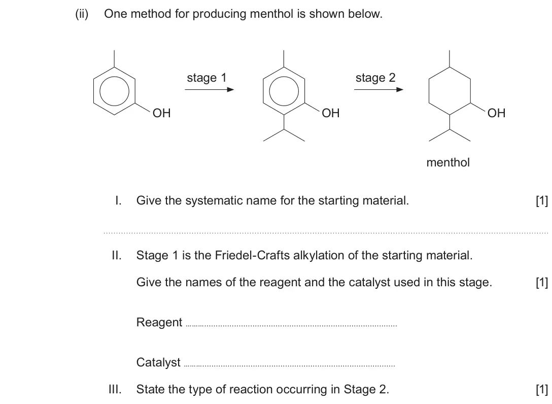 June 2019 Component 2, question 9(c)(ii): One method for producing menthol is shown below. stage 1 stage 2 OH OH OH menthol I. Give the systematic name for the starting material. [1] II. Stage 1 is the 