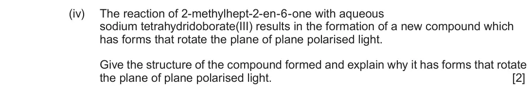 June 2019 Component 2, question 13(b)(iv): The reaction of 2-methylhept-2-en-6-one with aqueous sodium tetrahydridoborate(III) results in the formation of a new compound which has forms that rotate the p