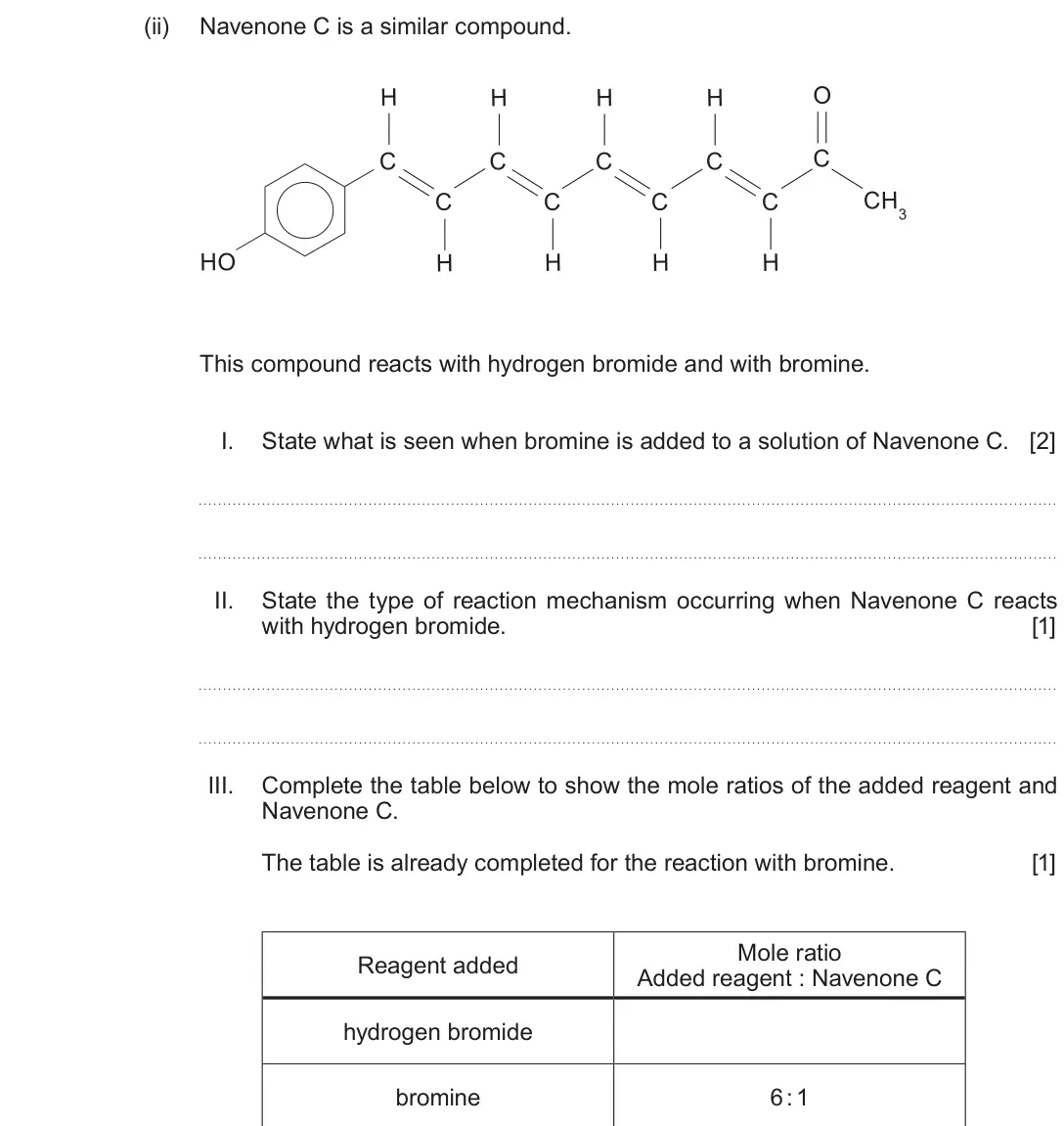 June 2019 Component 2, question 13(c)(ii): Navenone C is a similar compound. H H H H O C C C C C C C C C CH3 HO H H H H This compound reacts with hydrogen bromide and with bromine. I. State what is seen 
