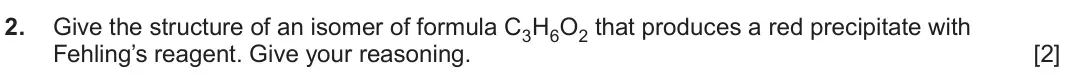 June 2024 Component 2, question 2: Give the structure of an isomer of formula C3H6O2 that produces a red precipitate with Fehling’s reagent. Give your reasoning. [2]