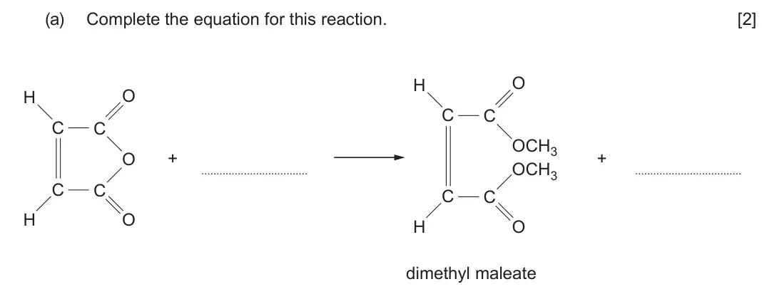 June 2024 Component 2, question 7(a): Complete the equation for this reaction. [2] H O H O C C C C OCH3 O + + OCH3 C C C C H O H O dimethyl maleate