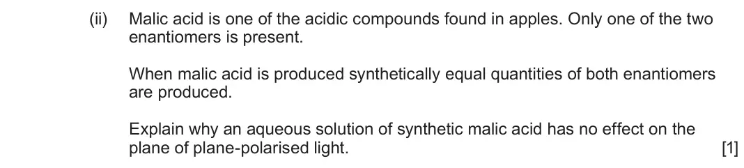 June 2024 Component 2, question 7(e)(ii): Malic acid is one of the acidic compounds found in apples. Only one of the two enantiomers is present. When malic acid is produced synthetically equal quantitie