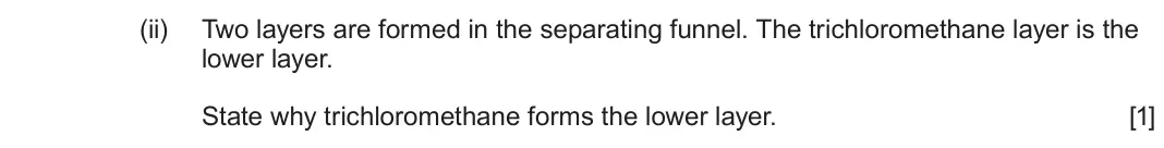 June 2024 Component 2, question 8(d)(ii): Two layers are formed in the separating funnel. The trichloromethane layer is the lower layer. State why trichloromethane forms the lower layer. [1]
