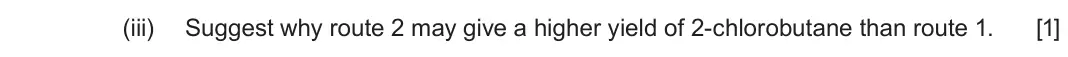 June 2024 Component 2, question 9(c)(iii): Suggest why route 2 may give a higher yield of 2-chlorobutane than route 1 [1]