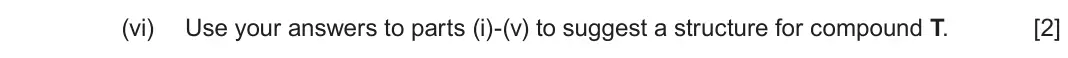June 2024 Component 2, question 9(d)(vi): Use your answers to parts (i)-(v) to suggest a structure for compound T. [2]