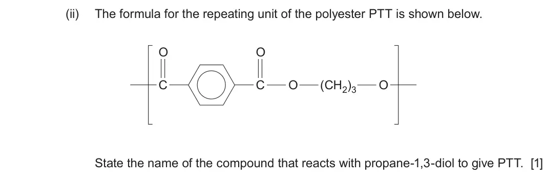 June 2024 Component 2, question 11(b)(ii): The formula for the repeating unit of the polyester PTT is shown below. O O C C O (CH2)3 O State the name of the compound that reacts with propane-1,3-diol to g