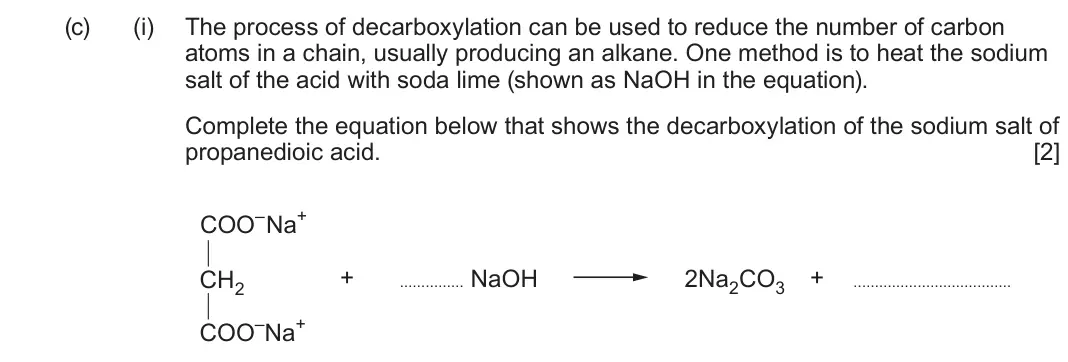 June 2024 Component 2, question 11(c)(i): The process of decarboxylation can be used to reduce the number of carbon atoms in a chain, usually producing an alkane. One method is to heat the sodium salt o