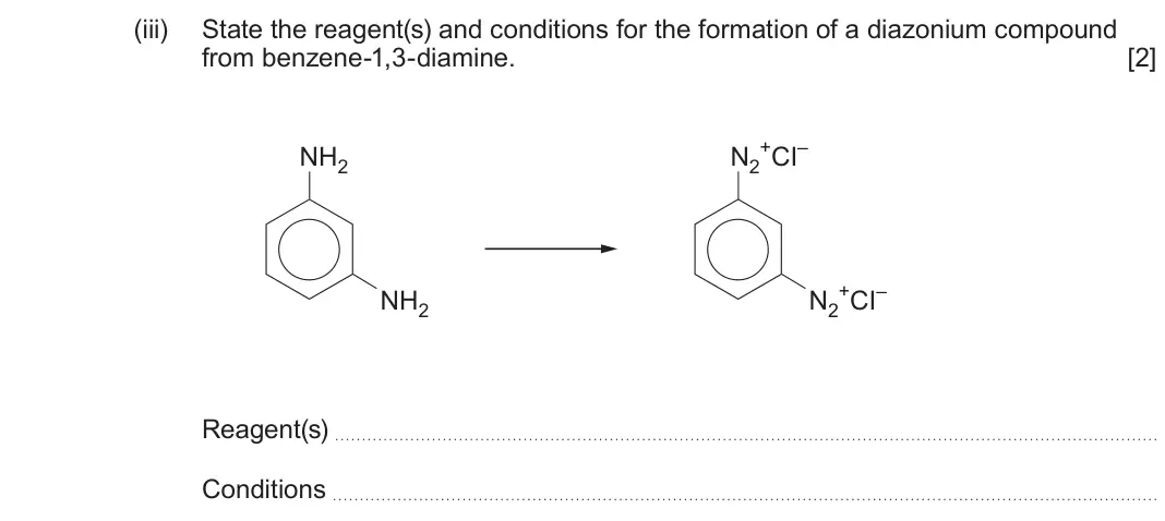 June 2024 Component 2, question 12(b)(iii): State the reagent(s) and conditions for the formation of a diazonium compound from benzene-1,3-diamine. [2] NH2 N2 +CI– NH2 N2 +CI– Reagent(s) Conditions