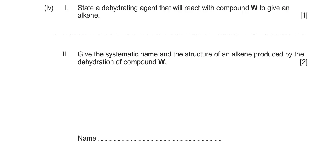 June 2025 Component 2, question 7(a)(iv): I. State a dehydrating agent that will react with compound W to give an alkene. [1] II. Give the systematic name and the structure of an alkene produced by the