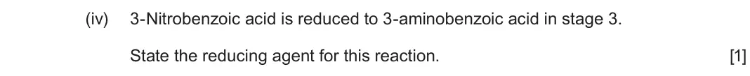 June 2025 Component 2, question 9(a)(iv): 3-Nitrobenzoic acid is reduced to 3-aminobenzoic acid in stage 3 State the reducing agent for this reaction. [1]