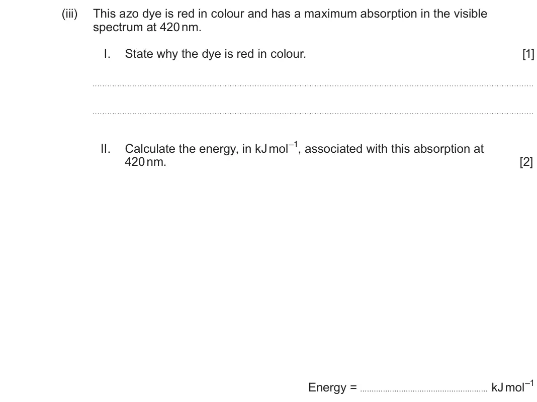June 2025 Component 2, question 9(b)(iii): This azo dye is red in colour and has a maximum absorption in the visible spectrum at 420 nm. I. State why the dye is red in colour. [1] II. Calculate the ener