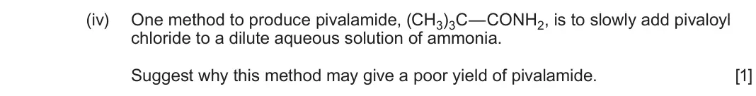 June 2025 Component 2, question 11(a)(iv): One method to produce pivalamide, (CH3)3C—CONH2, is to slowly add pivaloyl chloride to a dilute aqueous solution of ammonia. Suggest why this method may give a 