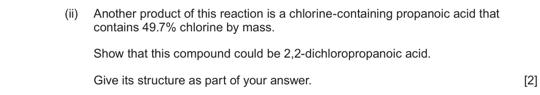 June 2025 Component 2, question 11(e)(ii): Another product of this reaction is a chlorine-containing propanoic acid that contains 49.7% chlorine by mass. Show that this compound could be 2,2-dichloroprop