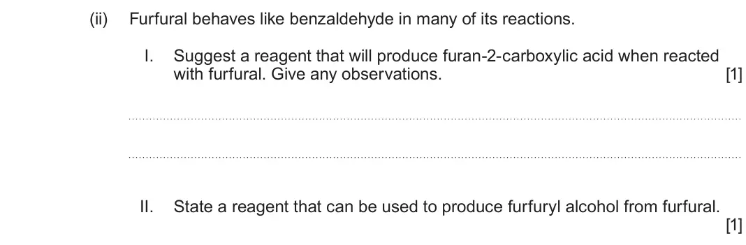 June 2025 Component 2, question 12(a)(ii): Furfural behaves like benzaldehyde in many of its reactions. I. Suggest a reagent that will produce furan-2-carboxylic acid when reacted with furfural. Give any