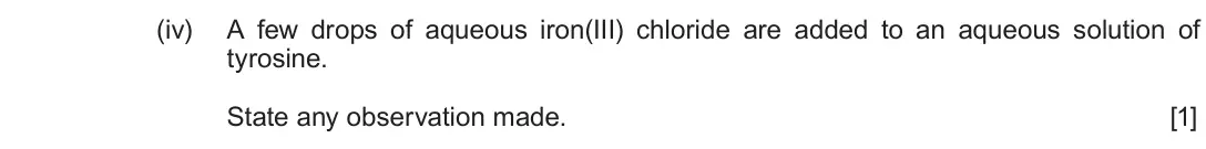 Autumn 2020 Component 2, question 6(a)(iv): A few drops of aqueous iron(III) chloride are added to an aqueous solution of tyrosine. State any observation made. [1]