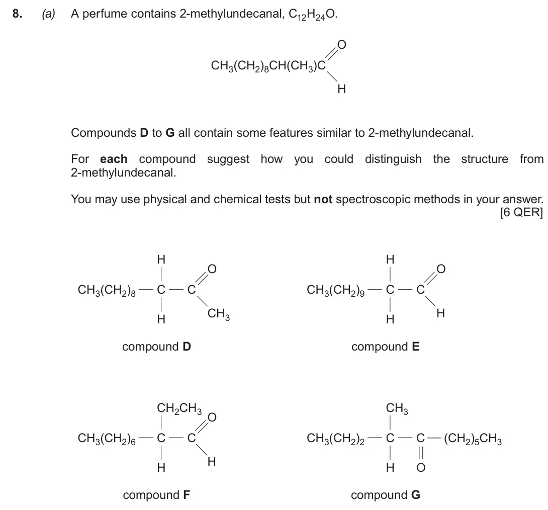 Autumn 2020 Component 2, question 8(a): A perfume contains 2-methylundecanal, C12H24O. O CH3(CH2)8CH(CH3)C H Compounds D to G all contain some features similar to 2-methylundecanal. For each compound 