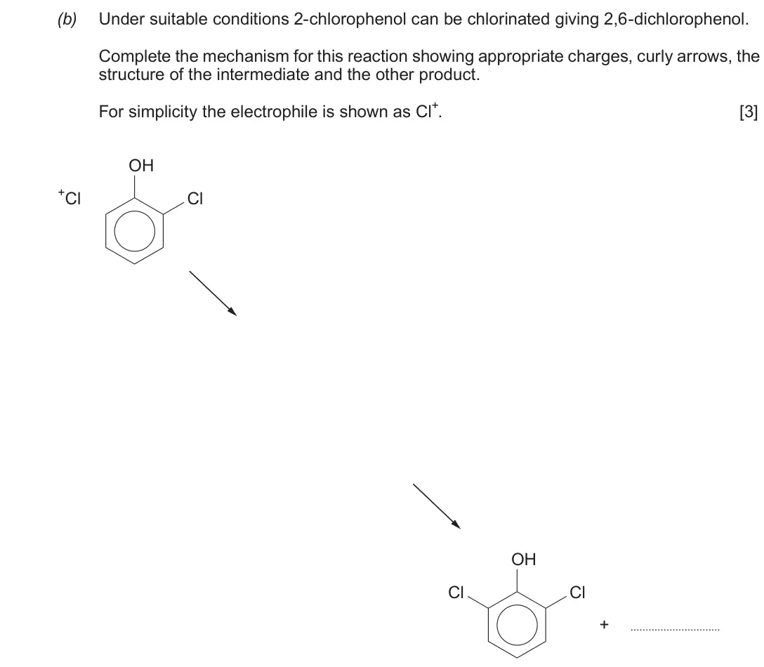 Autumn 2020 Component 2, question 9(b): Under suitable conditions 2-chlorophenol can be chlorinated giving 2,6-dichlorophenol. Complete the mechanism for this reaction showing appropriate charges, cur