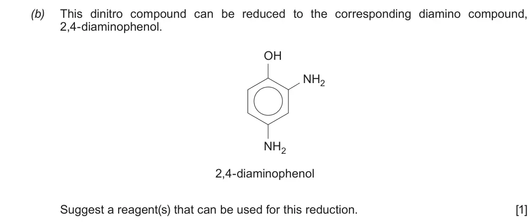 Autumn 2021 Component 2, question 3(b): This dinitro compound can be reduced to the corresponding diamino compound, 2,4-diaminophenol. OH NH2 NH2 2,4-diaminophenol Suggest a reagent(s) that can be use