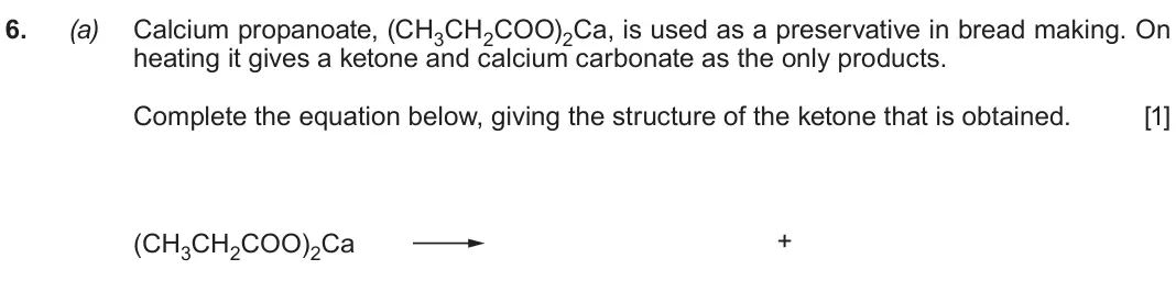 Autumn 2021 Component 2, question 6(a): Calcium propanoate, (CH3CH2COO)2Ca, is used as a preservative in bread making. On heating it gives a ketone and calcium carbonate as the only products. Complete