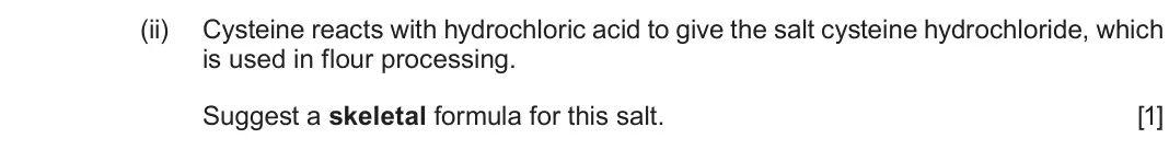 Autumn 2021 Component 2, question 6(d)(ii): Cysteine reacts with hydrochloric acid to give the salt cysteine hydrochloride, which is used in flour processing. Suggest a skeletal formula for this salt. [1