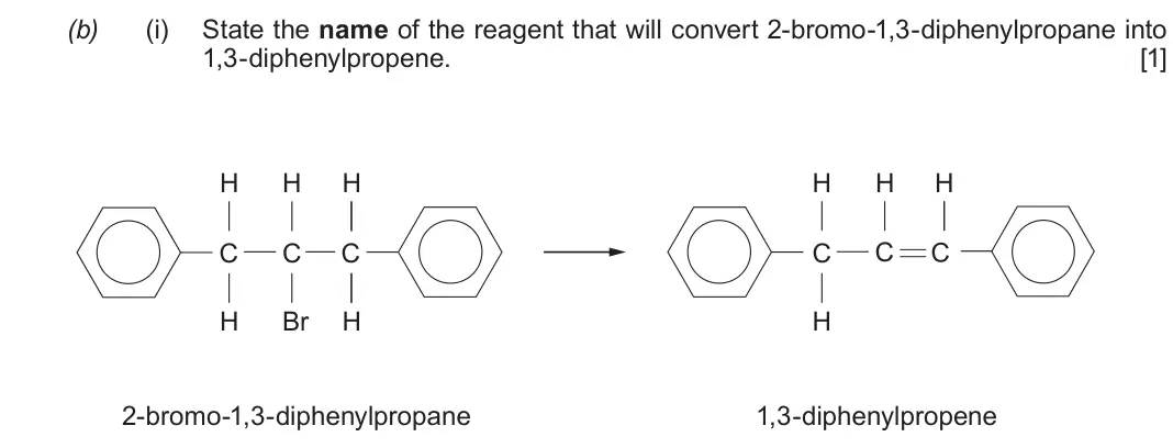 Autumn 2021 Component 2, question 9(b)(i): State the name of the reagent that will convert 2-bromo-1,3-diphenylpropane into 1,3-diphenylpropene. [1] H H H H H H C C C C C C H Br H H 2-bromo-1,3-diphenyl