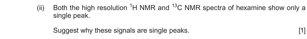 Autumn 2021 Component 2, question 10(a)(ii): Both the high resolution 1H NMR and 13C NMR spectra of hexamine show only a single peak. Suggest why these signals are single peaks. [1]