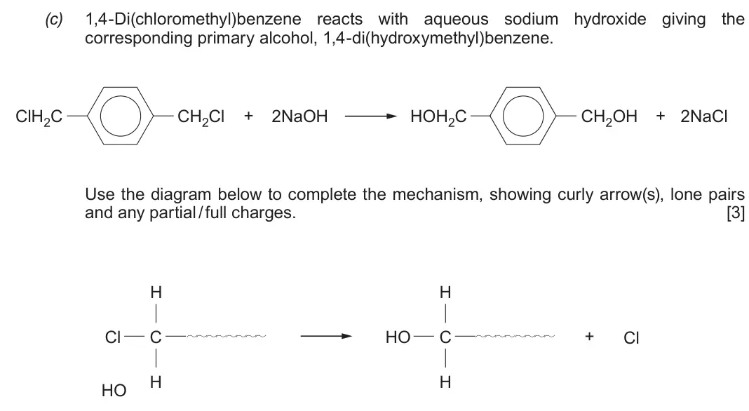 Autumn 2021 Component 2, question 11(c): 1,4-Di(chloromethyl)benzene reacts with aqueous sodium hydroxide giving the corresponding primary alcohol, 1,4-di(hydroxymethyl)benzene. ClH2C CH2Cl + 2NaOH HOH
