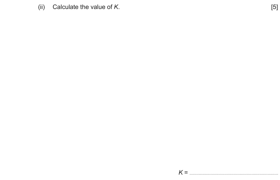 June 2018 Component 3, question 5(a)(ii): Calculate the value of K. [5] K =