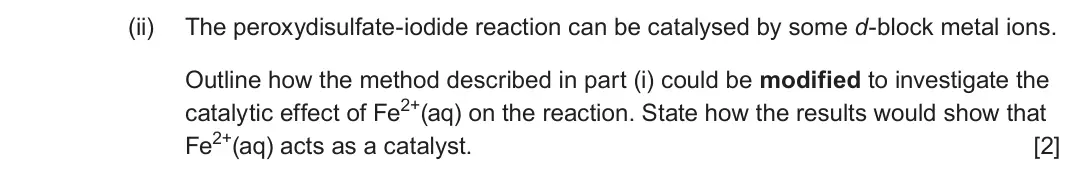 June 2024 Component 3, question 2(a)(ii): The peroxydisulfate-iodide reaction can be catalysed by some d-block metal ions. Outline how the method described in part (i) could be modified to investigate t