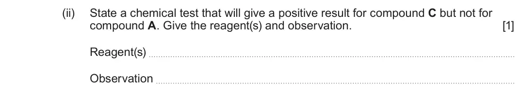 June 2024 Component 3, question 4(d)(ii): State a chemical test that will give a positive result for compound C but not for compound A. Give the reagent(s) and observation. [1] Reagent(s) Observation