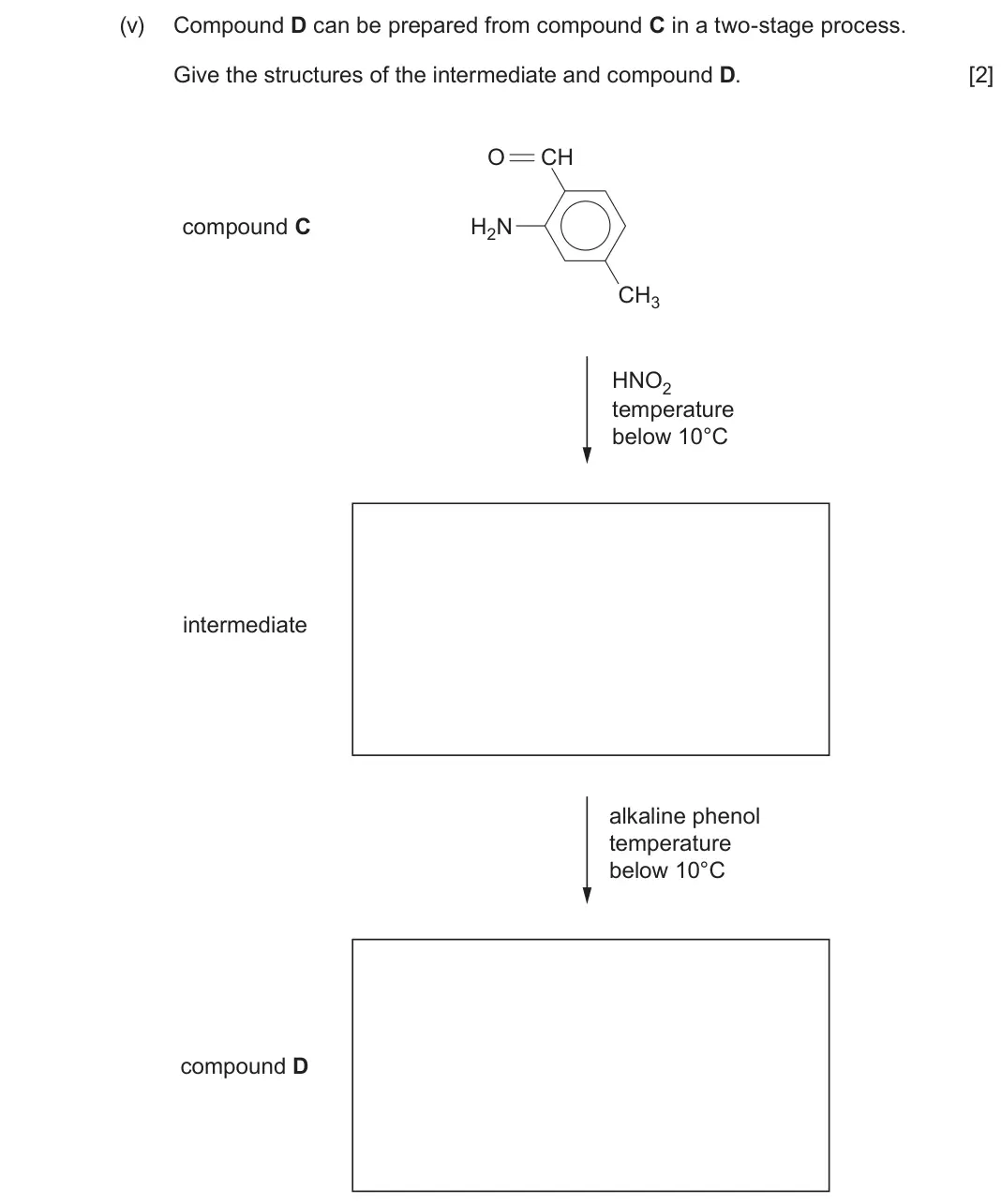 June 2024 Component 3, question 4(d)(v): Compound D can be prepared from compound C in a two-stage process. Give the structures of the intermediate and compound D. [2] O CH compound C H2N CH3 HNO2 temp