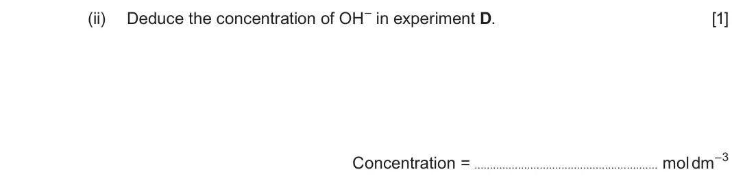 June 2025 Component 3, question 1(b)(ii): Deduce the concentration of OH– in experiment D. [1] Concentration = mol dm–3