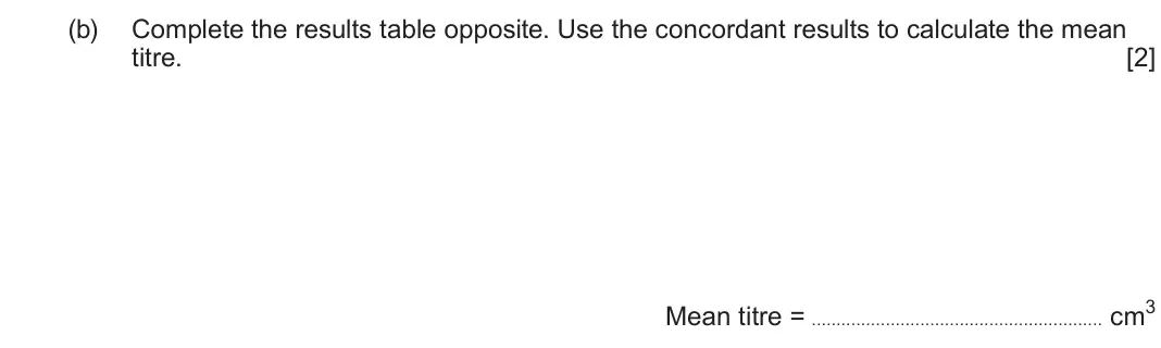 June 2025 Component 3, question 2(b): Complete the results table opposite. Use the concordant results to calculate the mean titre. [2] Mean titre = cm3