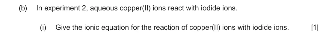 June 2025 Component 3, question 4(b)(i): Give the ionic equation for the reaction of copper(II) ions with iodide ions. [1]