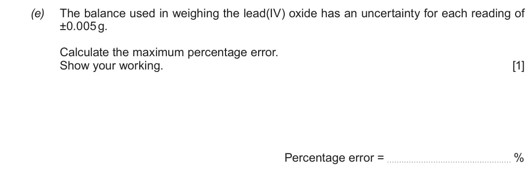 Autumn 2021 Component 3, question 5(e): The balance used in weighing the lead(IV) oxide has an uncertainty for each reading of ±0.005 g. Calcul
